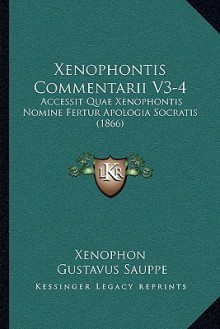 Commentarii V3-4: Accessit Quae Xenophontis Nomine Fertur Apologia Socratis - Xenophon, Gustavus Sauppe