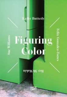 Figuring Color: Kathy Butterly, Felix Gonzalez-Torres, Roy McMakin, Sue Williams - Jenelle Porter, Jeremy Sigler, Felix Gonzalez-Torres