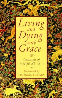 Living and Dying with Grace: Counsels of Hadrat Ali - Thomas Cleary