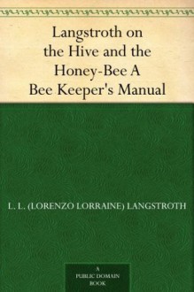 Langstroth on the Hive and the Honey-Bee A Bee Keeper's Manual - L. L. (Lorenzo Lorraine) Langstroth