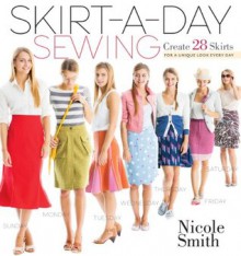 Skirt-a-Day Sewing: Create 28 Skirts for a Unique Look Every Day - Nicole Smith