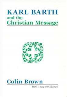 Karl Barth and the Christian Message - Colin Brown