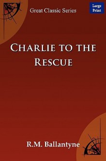 Charlie to the Rescue - R.M. Ballantyne