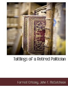 Tattlings of a Retired Politician - Forrest Crissey, John T. McCutcheon