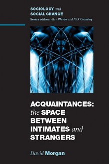 Acquaintances: The Space Between Intimates and Strangers - David Morgan