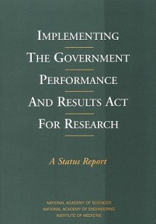 Implementing the Government Performance and Results ACT for Research: A Status Report - Committee on Science Engineering and Pub, National Academy of Sciences, Institute of Medicine