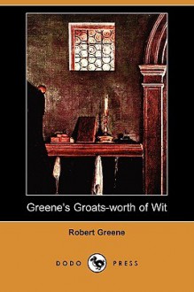 Greene's Groats-Worth of Wit (Dodo Press) - Robert Greene