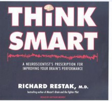 Think Smart: A Neuroscientist's Prescription for Improving Your Brain's Performance - Richard Restak, Arthur Morey