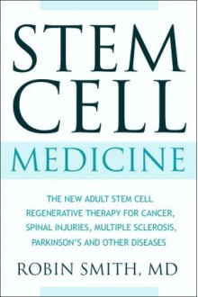 Stem Cell Medicine: The New Adult Stem Cell Regenerative Therapy for Cancer, Spinal Injuries, Multiple Sclerosis, Parkinson's and other conditions. - Robin Smith