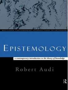 Epistemology: A Contemporary Introduction to the Theory of Knowledge - Robert Audi