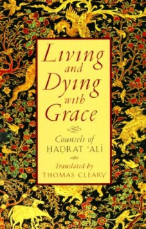 Living and Dying with Grace: Counsels of Hadrat 'Ali - Thomas Cleary