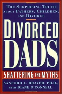 Divorced Dads: Shattering the Myths - Sanford L. Braver, Diane O'Connell