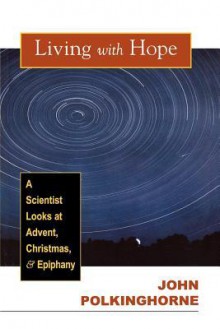 Living with Hope: A Scientist Looks at Advent, Christmas, & Epiphany - John C. Polkinghorne