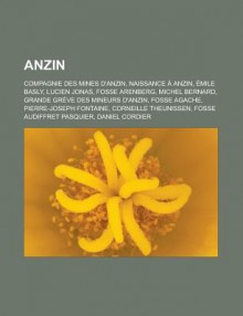 Anzin: Compagnie Des Mines D'Anzin, Naissance a Anzin, Emile Basly, Lucien Jonas, Fosse Arenberg, Michel Bernard, Grande Greve Des Mineurs D'Anzin, Fosse Agache, Pierre-Joseph Fontaine, Corneille Theunissen, Fosse Audiffret Pasquier - Livres Groupe