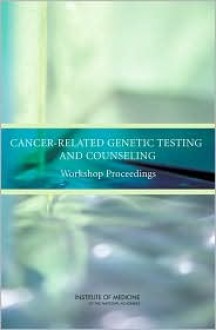 Cancer-Related Genetic Testing and Counseling: Workshop Proceedings - National Cancer Policy Forum, Institute of Medicine