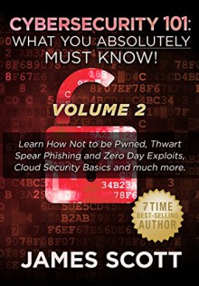 Cybersecurity 101: What You Absolutely Must Know! - Volume 2: Learn JavaScript Threat Basics, USB Attacks, Easy Steps to Strong Cybersecurity, Defense Against Cookie Vulnerabilities, and much more! - James Scott