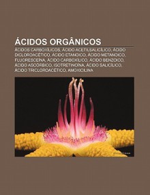 Cidos Org Nicos: Cidos Carbox Licos, Cido Acetilsalic Lico, Cido Dicloroac Tico, Cido Etanoico, Cido Metanoico, Fluoresce Na - Source Wikipedia