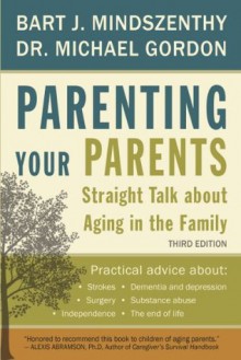 Parenting Your Parents: Straight Talk About Aging in the Family - Bart J. Mindszenthy, Michael Gordon
