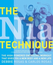 The Nia Technique: The High-Powered Energizing Workout that Gives You a New Body and a New Life - Debbie Rosas, Carlos Rosas