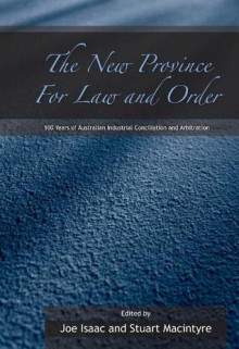 The New Province for Law and Order: 100 Years of Australian Industrial Conciliation and Arbitration - Stuart Macintyre, Joseph Isaacs, Joe Isaac