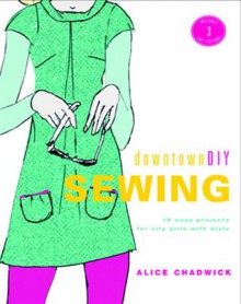 DowntownDIY Sewing: 14 Easy Designs for City Girls with Style - Alice Chadwick