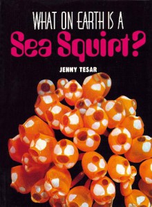 What on Earth is a Sea Squirt? - Jenny E. Tesar