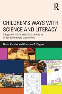 Integrated Science-Literacy Enactments in Urban Early Elementary Classrooms: Children's Ways with Science and Opportunites to Learn - Christine C. Pappas, Maria Varelas