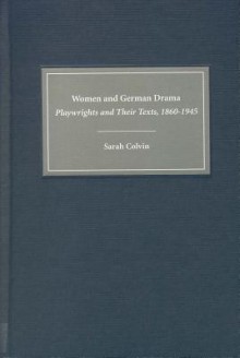 Women and German Drama: Playwrights and Their Texts 1860-1945 - Sarah Colvin, James Hardin