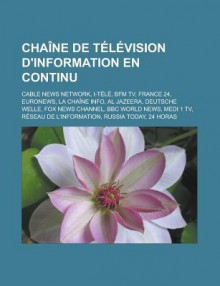 Chaine de Television D'Information En Continu: Cable News Network, I-Tele, Bfm TV, France 24, Euronews, La Chaine Info, Al Jazeera, Deutsche Welle, Fox News Channel, BBC World News, Medi 1 TV, Reseau de L'Information, Russia Today - Source Wikipedia, Livres Groupe