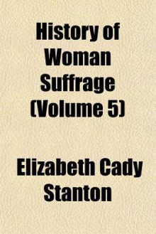 History of Woman Suffrage (Volume 5) - Elizabeth Cady Stanton