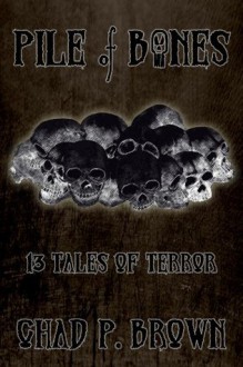 Pile of Bones: 13 Tales of Terror - Chad P. Brown