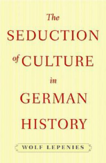 The Seduction of Culture in German History - Wolf Lepenies