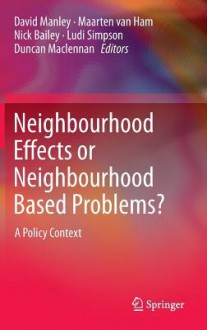 Neighbourhood Effects or Neighbourhood Based Problems?: A Policy Context - David Manley, Maarten van Ham, Nick Bailey, Ludi Simpson