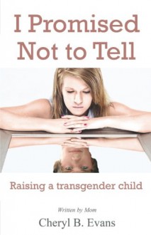 I Promised Not to Tell: Raising a transgender child - Cheryl B. Evans