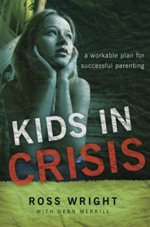 Kids in Crisis: A Workable Plan for Successful Parenting - Ross Wright, Dean Merrill