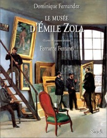 Le Musée d'Émile Zola: Haines et passions - Dominique Fernandez