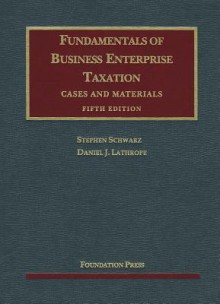 Fundamentals of Business Enterprise Taxation, 5th (University Casebook) - Stephen Schwarz, Daniel J. Lathrope