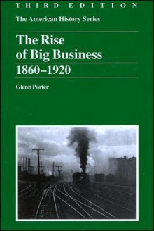 The Rise of Big Business, 1860-1920 (The American History Series) - Glenn Porter, John Hope Franklin, A.S. Eisenstadt