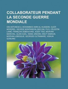 Collaborateur Pendant La Seconde Guerre Mondiale: Ion Antonescu, Mohammed Amin Al-Husseini, Olier Mordrel, George Montandon, B O I, Puyi, Celestin Laine, Francois Debeauvais, Jozef Tiso, Morvan Marchal, Alain Guel, Wang Jingwei - Source Wikipedia, Livres Groupe