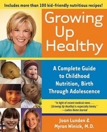 Growing Up Healthy: A Complete Guide to Childhood Nutrition, Birth Through Adolescence - Joan Lunden, Myron, M.D. Winick