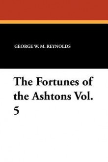 The Fortunes of the Ashtons Vol. 5 - George W.M. Reynolds