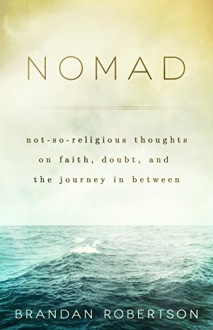 Nomad: Not-So-Religious Thoughts on Faith, Doubt, and the Journey In Between - Brandan Robertson