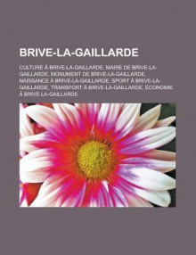 Brive-La-Gaillarde: Culture a Brive-La-Gaillarde, Maire de Brive-La-Gaillarde, Monument de Brive-La-Gaillarde, Naissance a Brive-La-Gaillarde, Sport a Brive-La-Gaillarde, Transport a Brive-La-Gaillarde, Economie a Brive-La-Gaillarde - Source Wikipedia, Livres Groupe