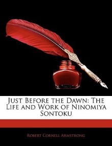 Just Before the Dawn: The Life and Work of Ninomiya Sontoku - Robert Armstrong