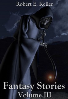 Fantasy Stories -- Volume III - Robert E. Keller