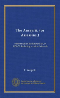 The Ansayrii, (or Assassins,) (v.1): with travels in the further East, in 1850-51. Including a visit to Ninevah - F. Walpole