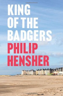 King of the Badgers - Philip Hensher