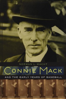 Connie Mack and the Early Years of Baseball - Norman L. Macht, Connie Mack III