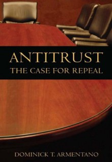 Antitrust: The Case for Repeal - Dominick Armentano