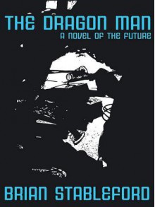 The Dragon Man: A Novel of the Future - Brian Stableford